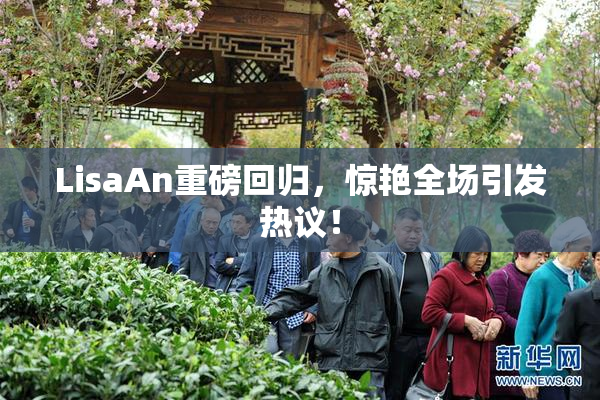 LisaAn重磅回归，惊艳全场引发热议！