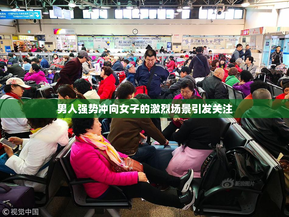 男人强势冲向女子的激烈场景引发关注