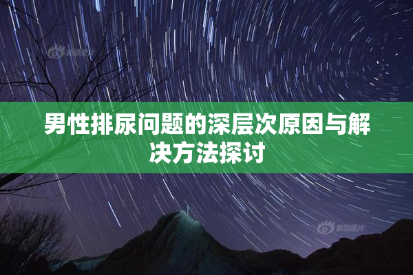 男性排尿问题的深层次原因与解决方法探讨