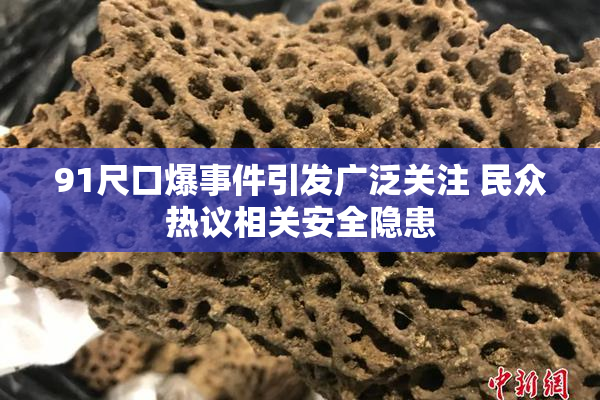 91尺口爆事件引发广泛关注 民众热议相关安全隐患