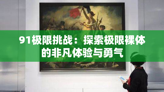 91极限挑战：探索极限裸体的非凡体验与勇气
