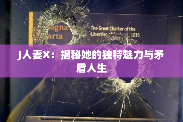 J人妻X：揭秘她的独特魅力与矛盾人生