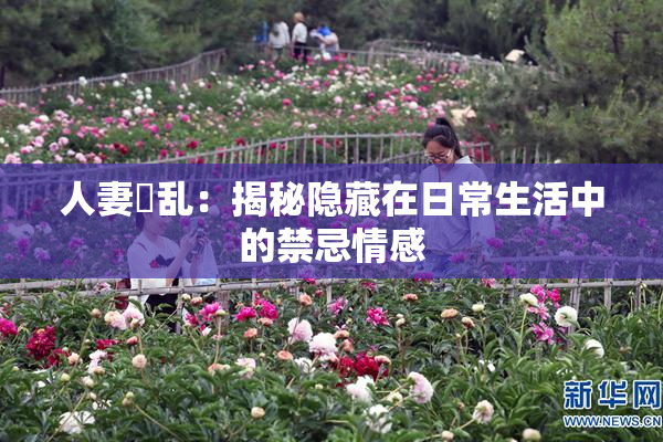 人妻婬乱：揭秘隐藏在日常生活中的禁忌情感