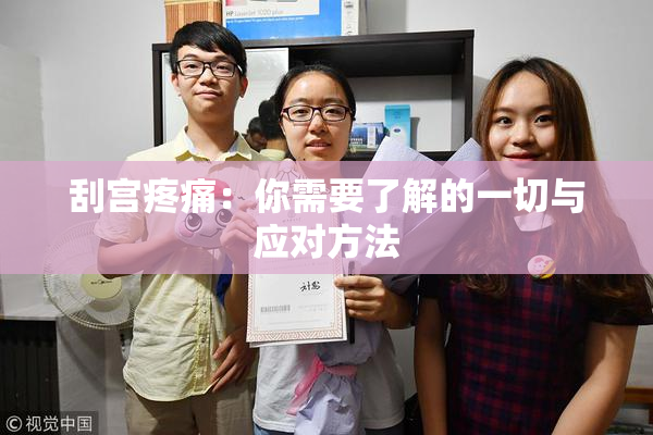 刮宫疼痛：你需要了解的一切与应对方法