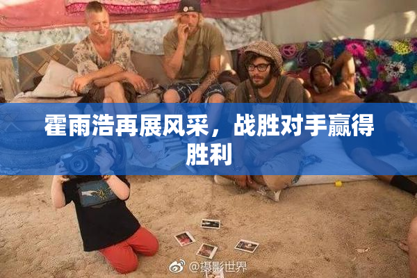霍雨浩再展风采，战胜对手赢得胜利