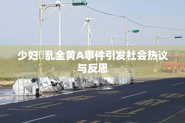 少妇婬乱全黄A事件引发社会热议与反思