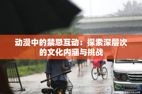 动漫中的禁忌互动：探索深层次的文化内涵与挑战