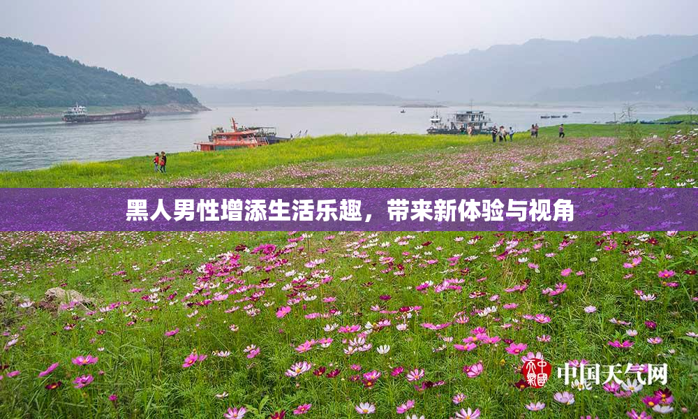 黑人男性增添生活乐趣，带来新体验与视角