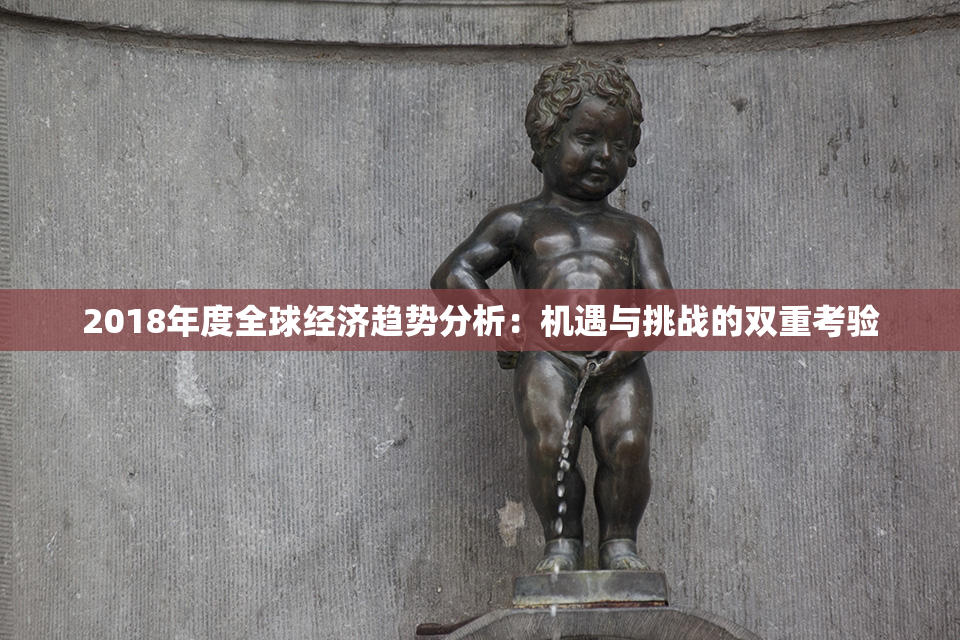 2018年度全球经济趋势分析：机遇与挑战的双重考验