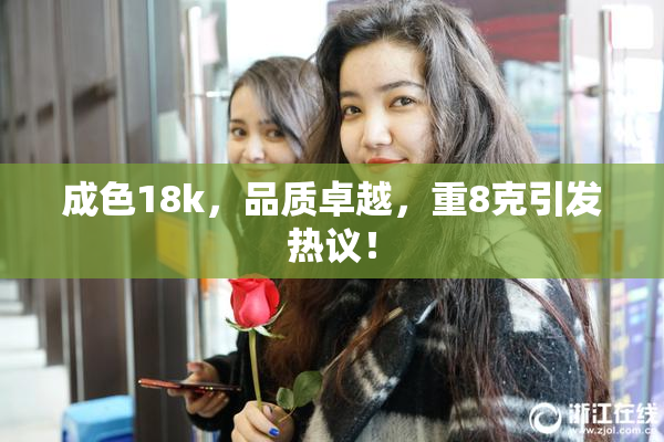 成色18k，品质卓越，重8克引发热议！