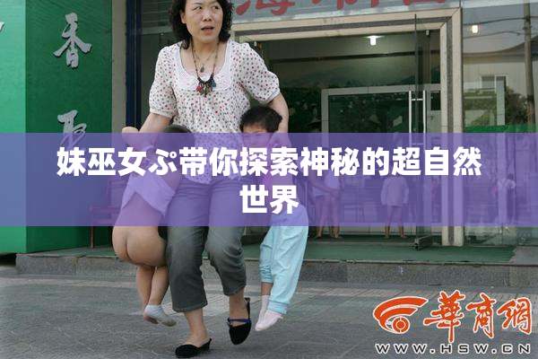 妹巫女ぷ带你探索神秘的超自然世界