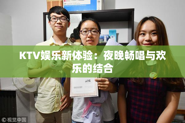KTV娱乐新体验：夜晚畅唱与欢乐的结合