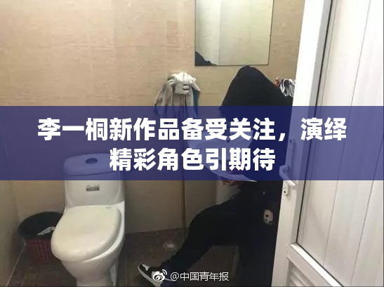 李一桐新作品备受关注，演绎精彩角色引期待