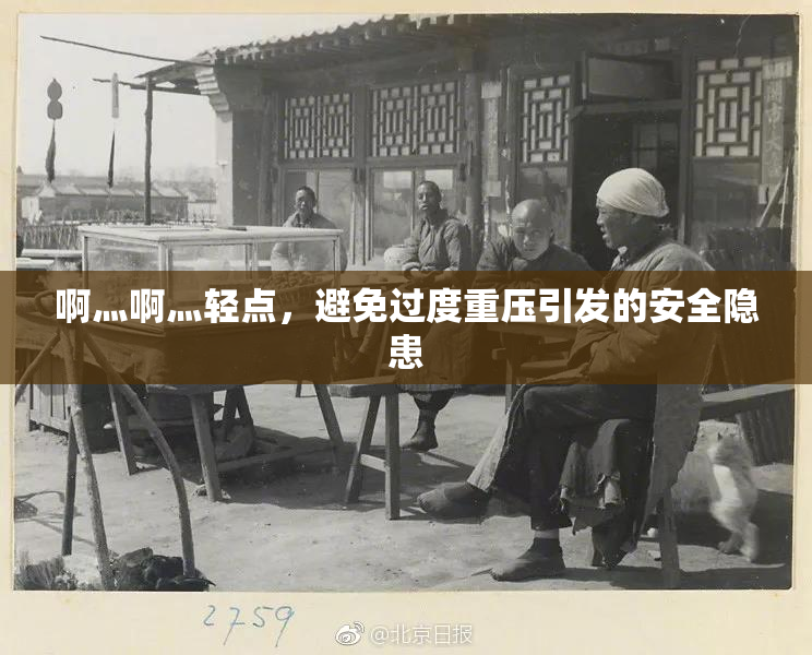 啊灬啊灬轻点，避免过度重压引发的安全隐患