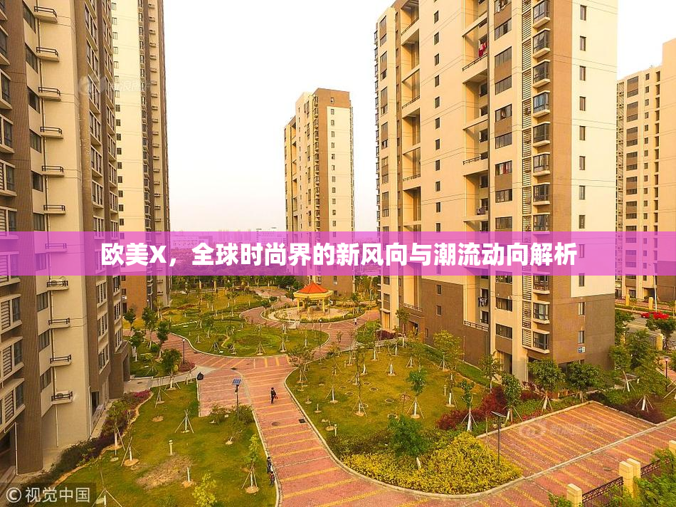 欧美X，全球时尚界的新风向与潮流动向解析