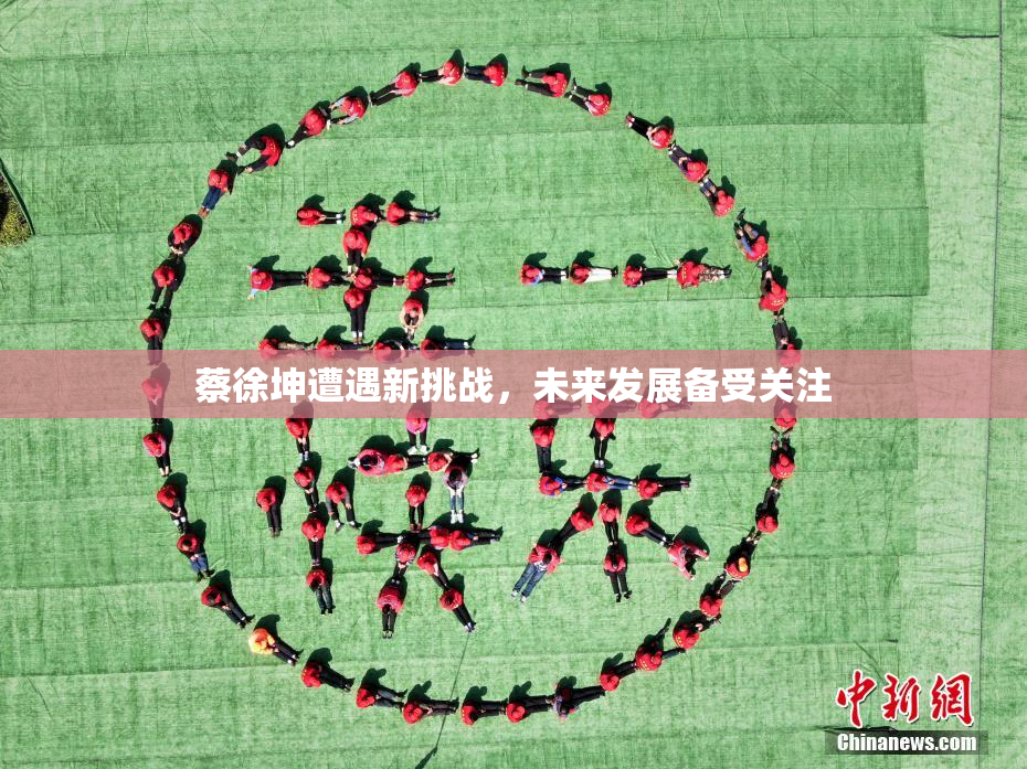 蔡徐坤遭遇新挑战，未来发展备受关注