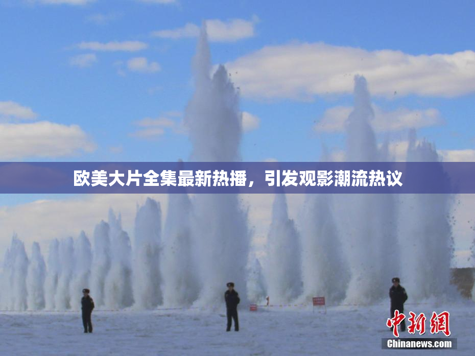 欧美大片全集最新热播，引发观影潮流热议
