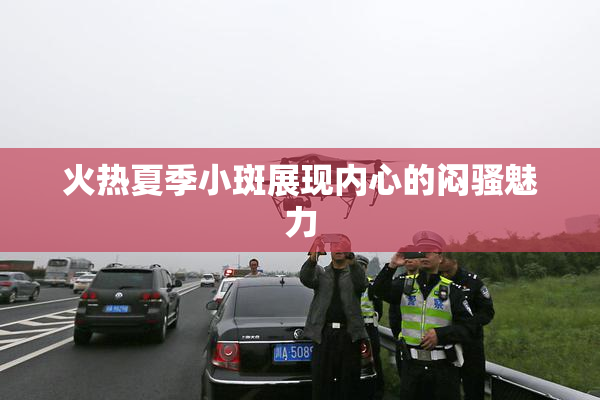火热夏季小斑展现内心的闷骚魅力