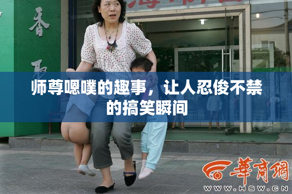 师尊嗯噗的趣事，让人忍俊不禁的搞笑瞬间