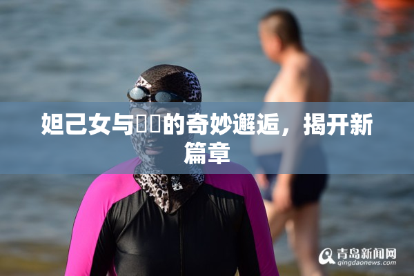 妲己女与❌‌的奇妙邂逅，揭开新篇章