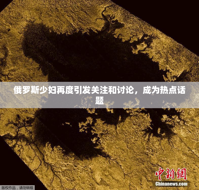 俄罗斯少妇再度引发关注和讨论，成为热点话题
