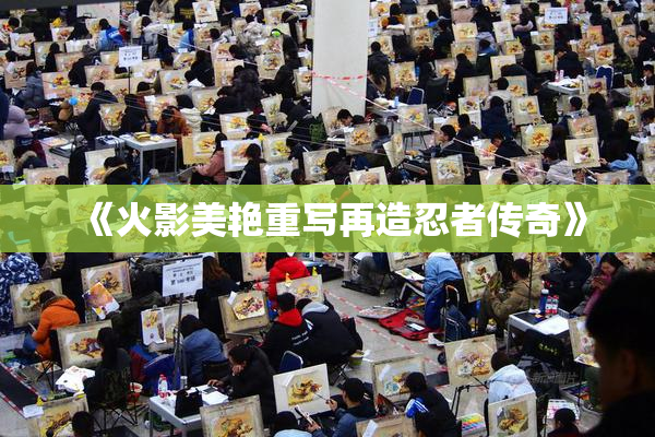 《火影美艳重写再造忍者传奇》