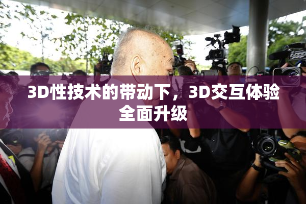 3D性技术的带动下，3D交互体验全面升级