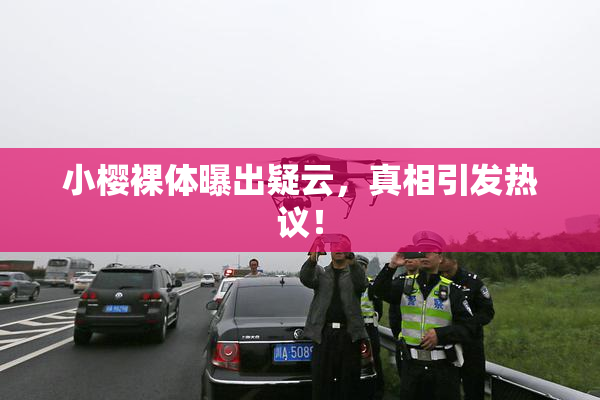 小樱裸体曝出疑云，真相引发热议！