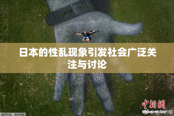 日本的性乱现象引发社会广泛关注与讨论