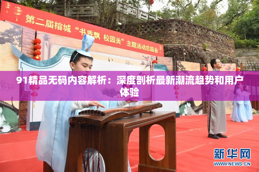91精品无码内容解析：深度剖析最新潮流趋势和用户体验