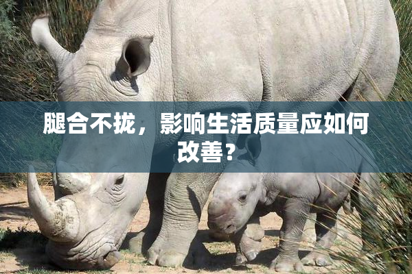 腿合不拢，影响生活质量应如何改善？