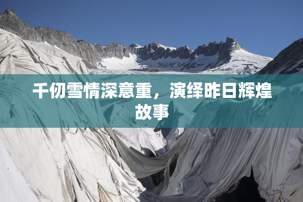 千仞雪情深意重，演绎昨日辉煌故事