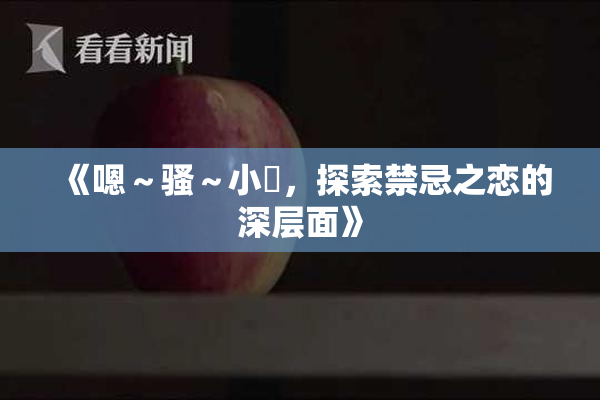 《嗯～骚～小婬，探索禁忌之恋的深层面》