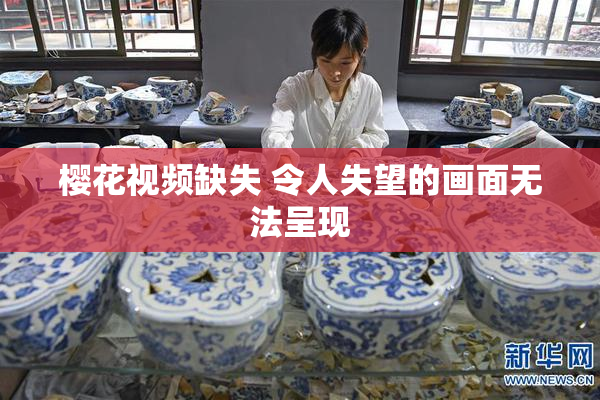 樱花视频缺失 令人失望的画面无法呈现