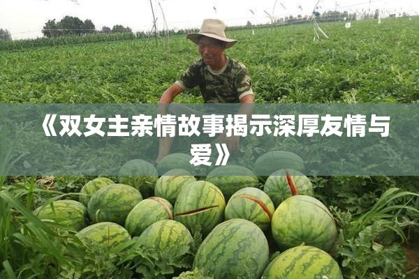 《双女主亲情故事揭示深厚友情与爱》