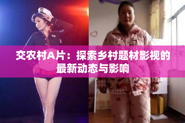 交农村A片：探索乡村题材影视的最新动态与影响