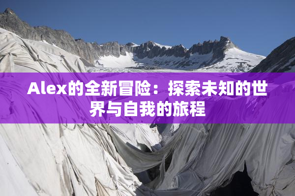 Alex的全新冒险：探索未知的世界与自我的旅程