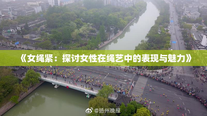 《女绳紧：探讨女性在绳艺中的表现与魅力》