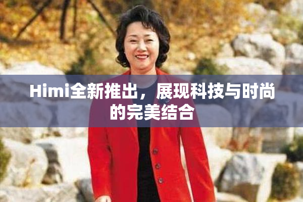 Himi全新推出，展现科技与时尚的完美结合
