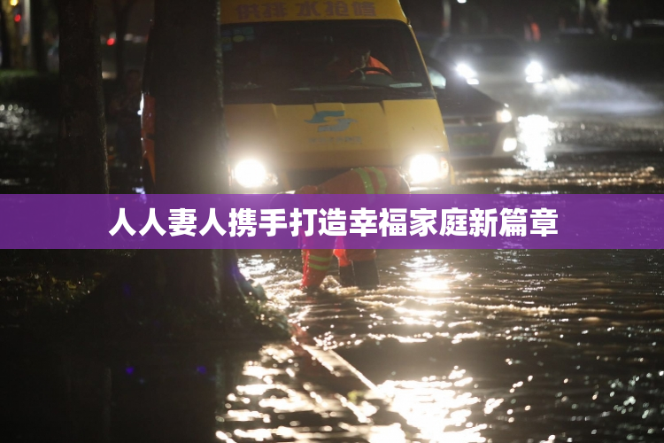 人人妻人携手打造幸福家庭新篇章