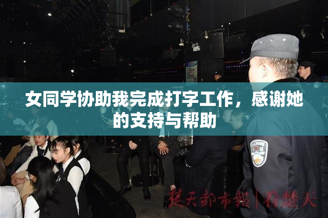 女同学协助我完成打字工作，感谢她的支持与帮助
