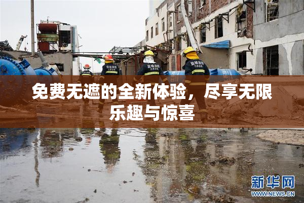 免费无遮的全新体验，尽享无限乐趣与惊喜