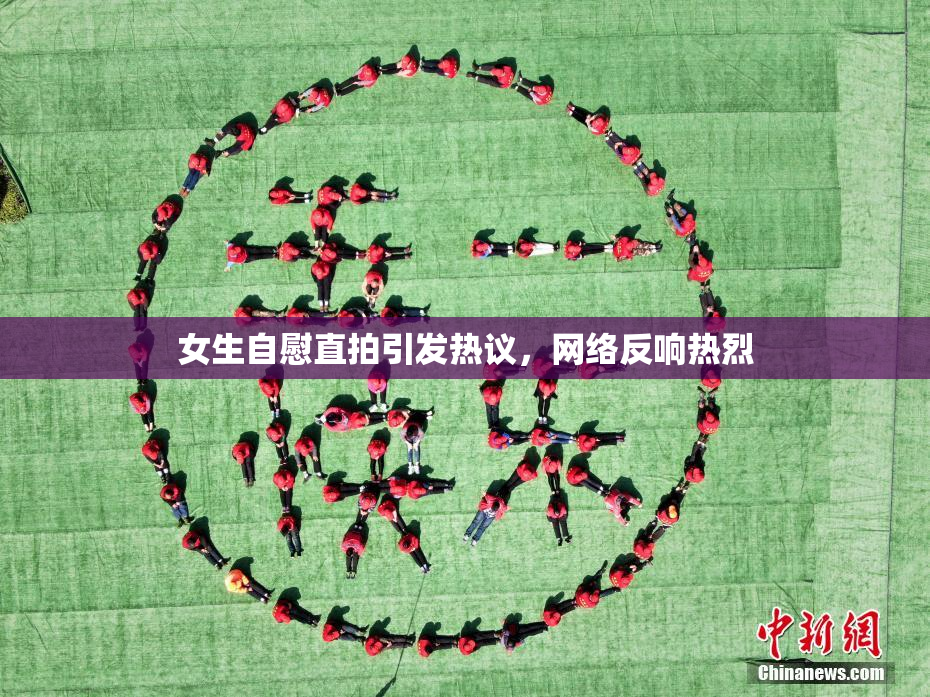女生自慰直拍引发热议，网络反响热烈