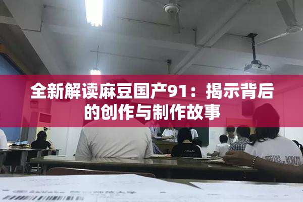 全新解读麻豆国产91：揭示背后的创作与制作故事