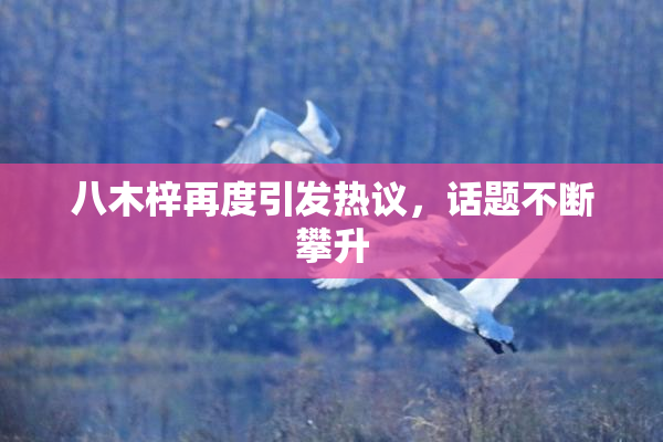 八木梓再度引发热议，话题不断攀升