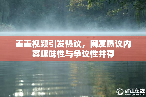 羞羞视频引发热议，网友热议内容趣味性与争议性并存