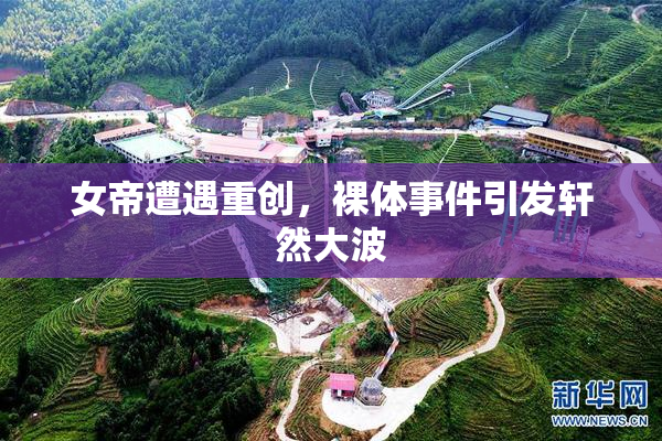 女帝遭遇重创，裸体事件引发轩然大波
