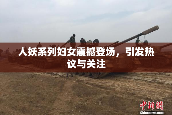 人妖系列妇女震撼登场，引发热议与关注