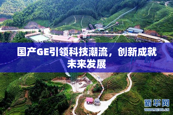 国产GE引领科技潮流，创新成就未来发展