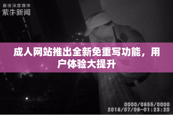 成人网站推出全新免重写功能，用户体验大提升
